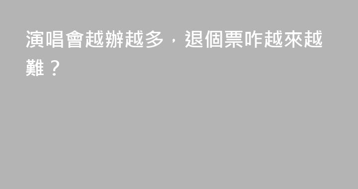 演唱會越辦越多，退個票咋越來越難？