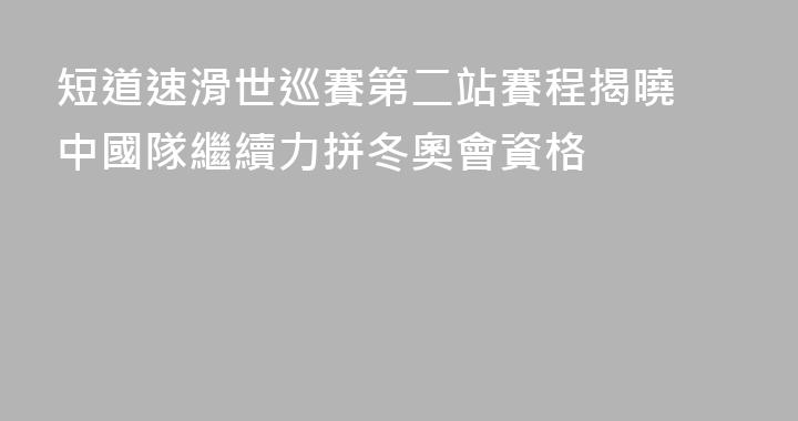 短道速滑世巡賽第二站賽程揭曉 中國隊繼續力拼冬奧會資格