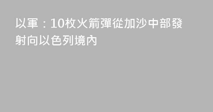 以軍：10枚火箭彈從加沙中部發射向以色列境內