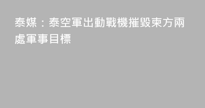 泰媒：泰空軍出動戰機摧毀柬方兩處軍事目標