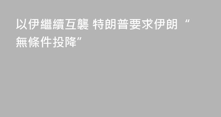 以伊繼續互襲 特朗普要求伊朗“無條件投降”
