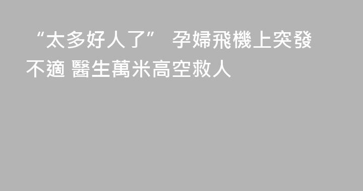 “太多好人了” 孕婦飛機上突發不適 醫生萬米高空救人