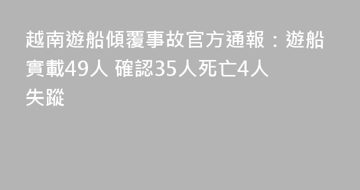 越南遊船傾覆事故官方通報：遊船實載49人 確認35人死亡4人失蹤
