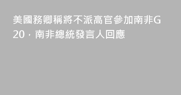 美國務卿稱將不派高官參加南非G20，南非總統發言人回應