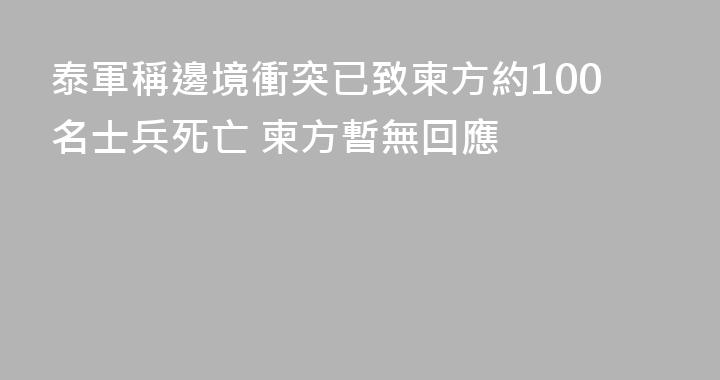 泰軍稱邊境衝突已致柬方約100名士兵死亡 柬方暫無回應