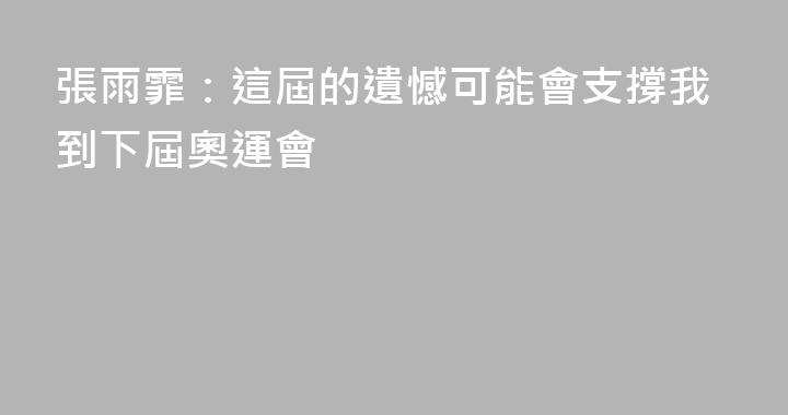 張雨霏：這屆的遺憾可能會支撐我到下屆奧運會