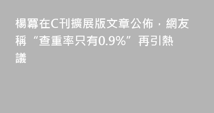 楊冪在C刊擴展版文章公佈，網友稱“查重率只有0.9%”再引熱議