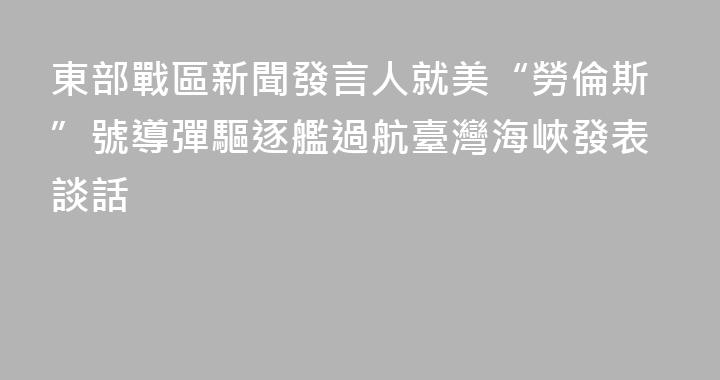 東部戰區新聞發言人就美“勞倫斯”號導彈驅逐艦過航臺灣海峽發表談話