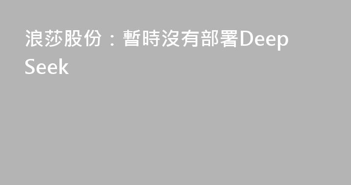 浪莎股份：暫時沒有部署DeepSeek