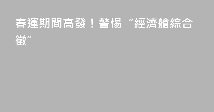 春運期間高發！警惕“經濟艙綜合徵”