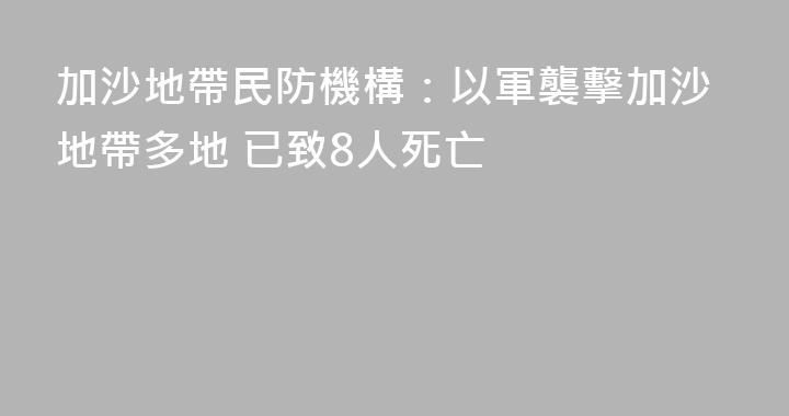 加沙地帶民防機構：以軍襲擊加沙地帶多地 已致8人死亡