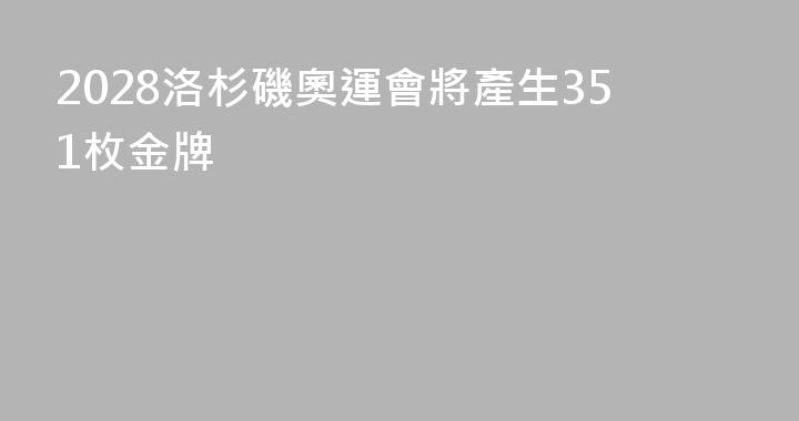 2028洛杉磯奧運會將產生351枚金牌