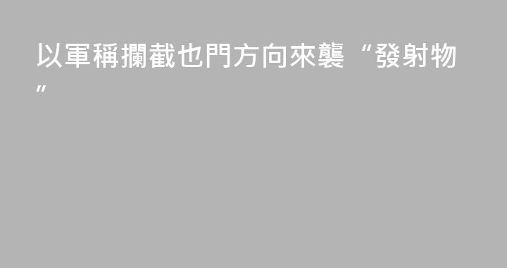 以軍稱攔截也門方向來襲“發射物”