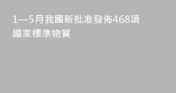 1—5月我國新批准發佈468項國家標準物質