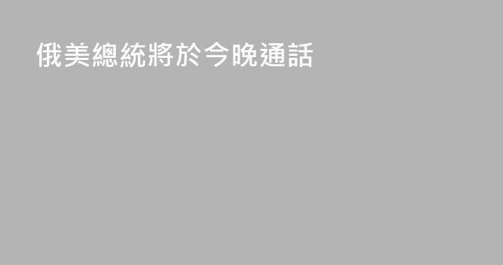 俄美總統將於今晚通話