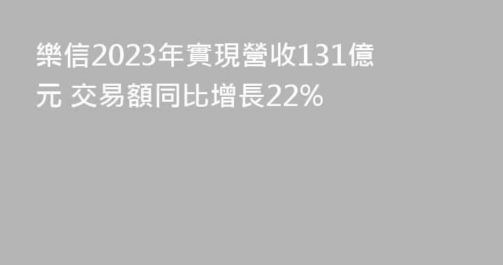 樂信2023年實現營收131億元 交易額同比增長22%