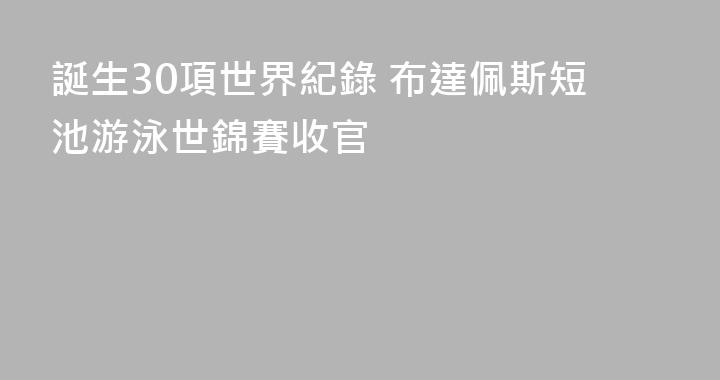 誕生30項世界紀錄 布達佩斯短池游泳世錦賽收官