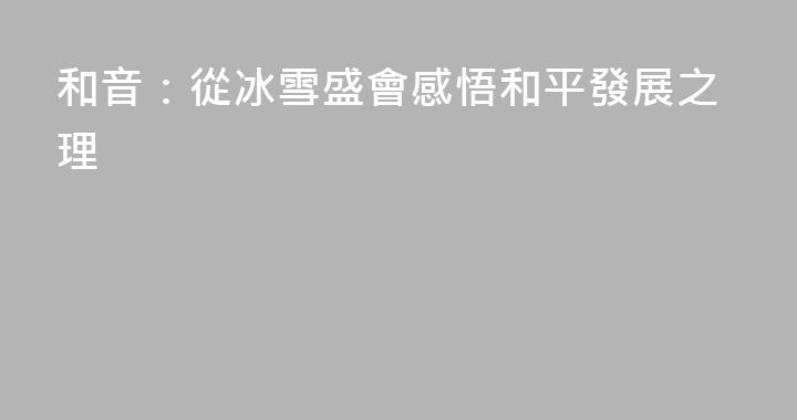 和音：從冰雪盛會感悟和平發展之理