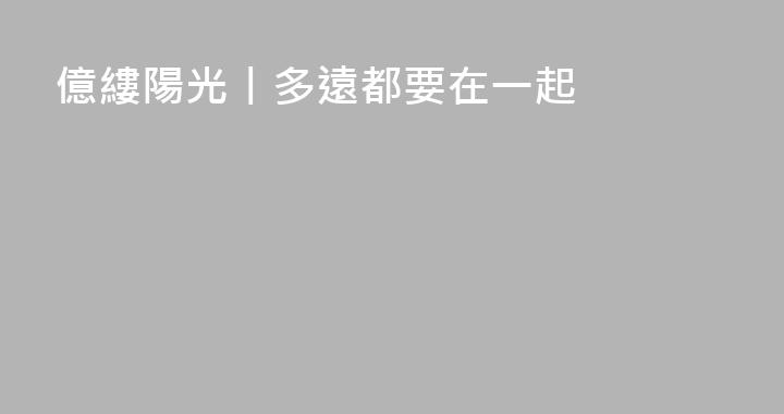 億縷陽光丨多遠都要在一起