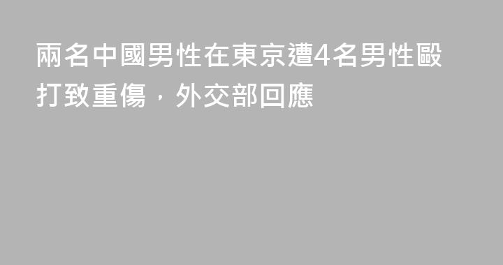 兩名中國男性在東京遭4名男性毆打致重傷，外交部回應