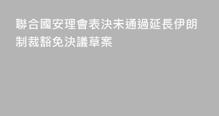 聯合國安理會表決未通過延長伊朗制裁豁免決議草案