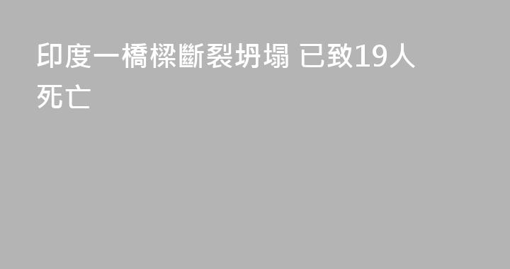 印度一橋樑斷裂坍塌 已致19人死亡