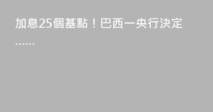 加息25個基點！巴西一央行決定……