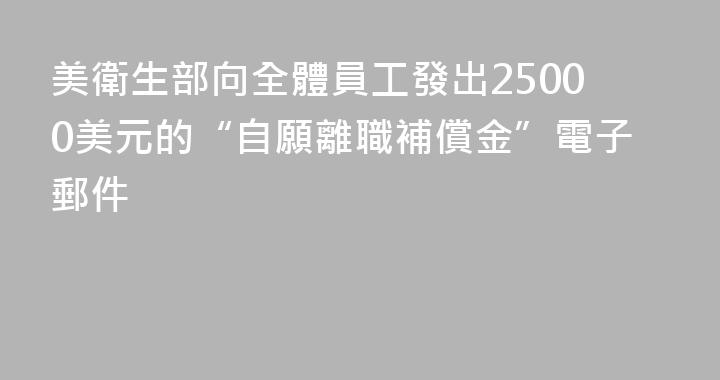 美衛生部向全體員工發出25000美元的“自願離職補償金”電子郵件