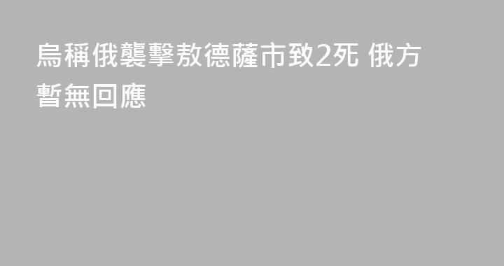 烏稱俄襲擊敖德薩市致2死 俄方暫無回應
