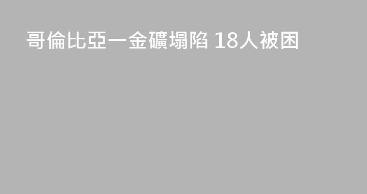 哥倫比亞一金礦塌陷 18人被困