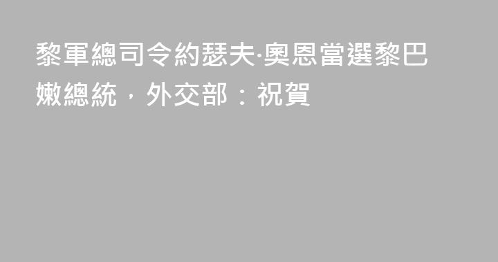 黎軍總司令約瑟夫·奧恩當選黎巴嫩總統，外交部：祝賀