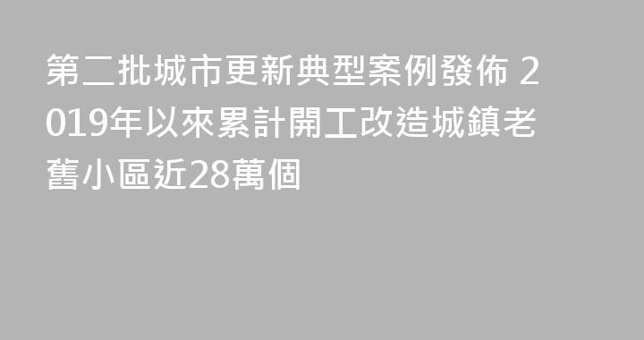 第二批城市更新典型案例發佈 2019年以來累計開工改造城鎮老舊小區近28萬個