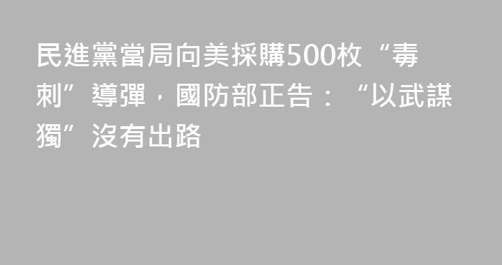 民進黨當局向美採購500枚“毒刺”導彈，國防部正告：“以武謀獨”沒有出路