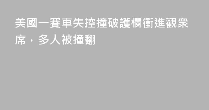 美國一賽車失控撞破護欄衝進觀衆席，多人被撞翻