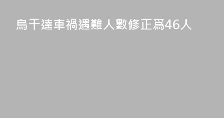烏干達車禍遇難人數修正爲46人