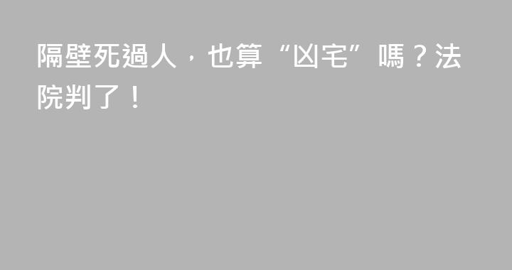 隔壁死過人，也算“凶宅”嗎？法院判了！