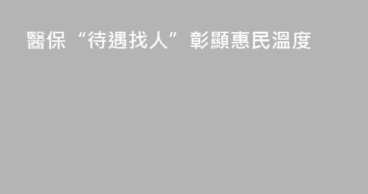 醫保“待遇找人”彰顯惠民溫度