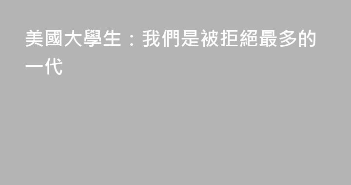 美國大學生：我們是被拒絕最多的一代