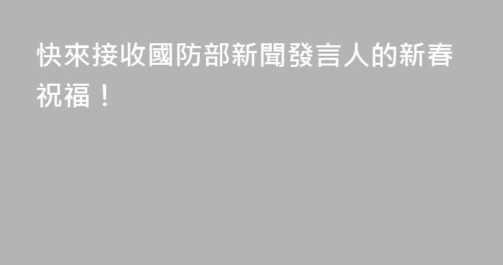 快來接收國防部新聞發言人的新春祝福！