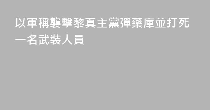 以軍稱襲擊黎真主黨彈藥庫並打死一名武裝人員