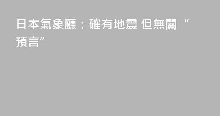 日本氣象廳：確有地震 但無關“預言”