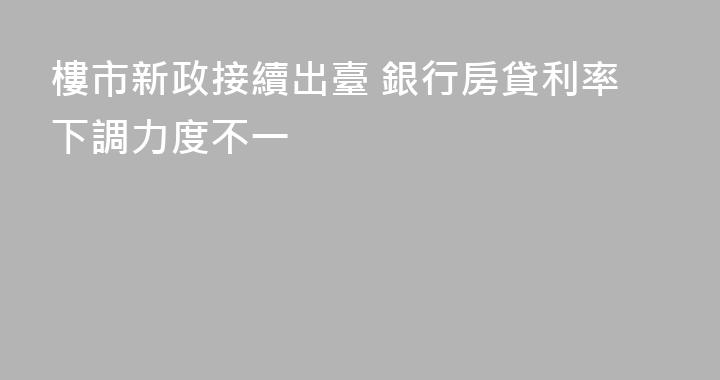 樓市新政接續出臺 銀行房貸利率下調力度不一