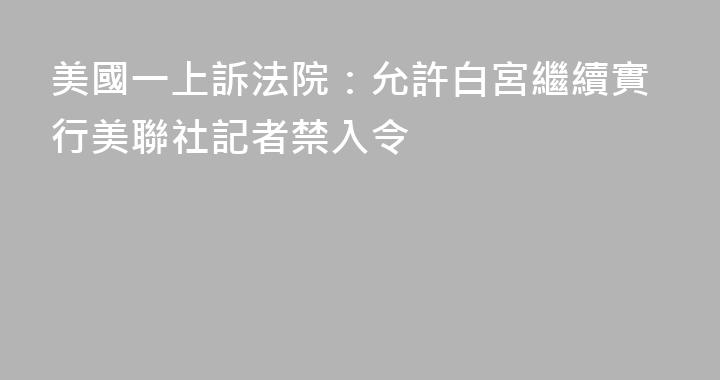 美國一上訴法院：允許白宮繼續實行美聯社記者禁入令