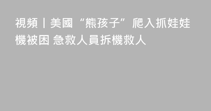 視頻丨美國“熊孩子”爬入抓娃娃機被困 急救人員拆機救人