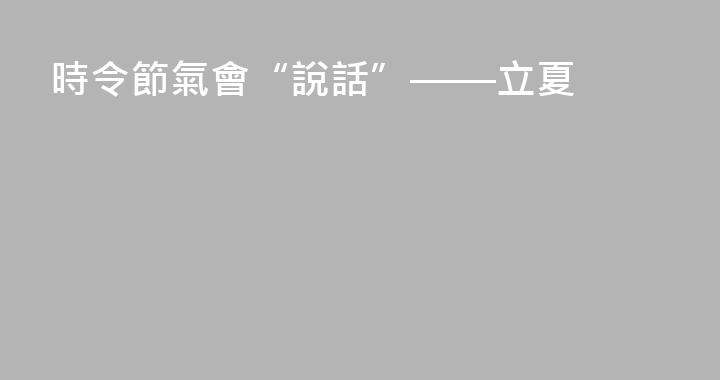 時令節氣會“說話”——立夏