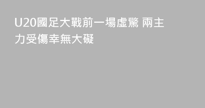 U20國足大戰前一場虛驚 兩主力受傷幸無大礙