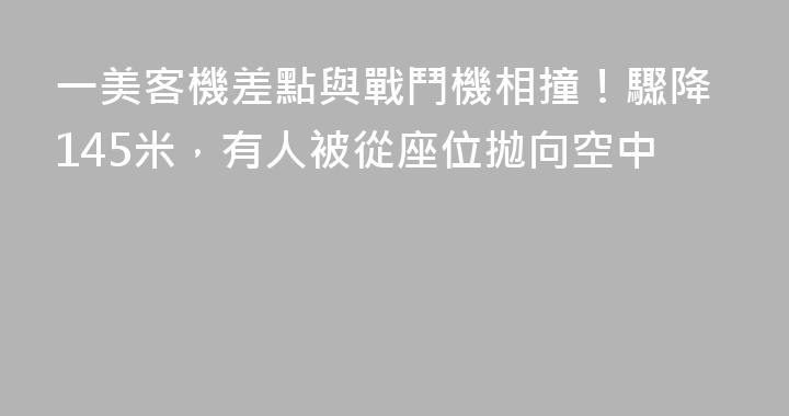 一美客機差點與戰鬥機相撞！驟降145米，有人被從座位拋向空中