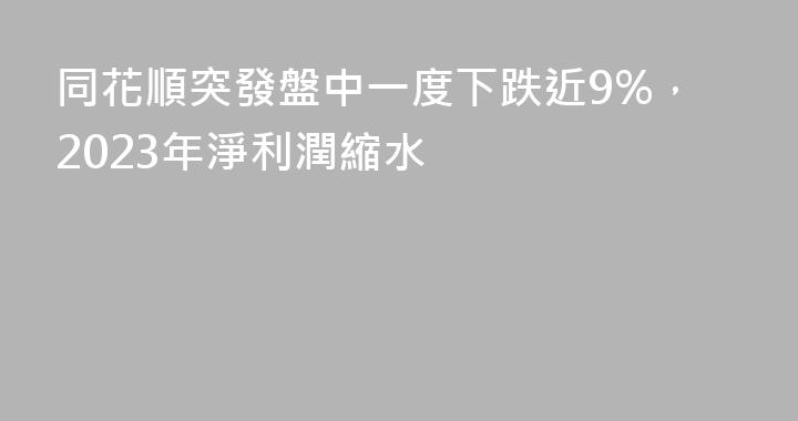 同花順突發盤中一度下跌近9%，2023年淨利潤縮水