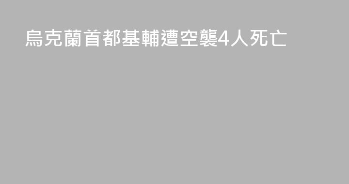 烏克蘭首都基輔遭空襲4人死亡