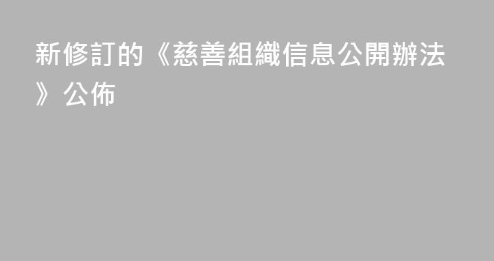 新修訂的《慈善組織信息公開辦法》公佈